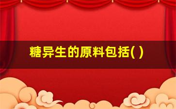 糖异生的原料包括( )